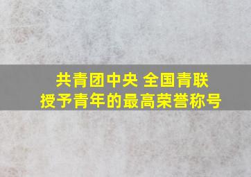 共青团中央 全国青联授予青年的最高荣誉称号